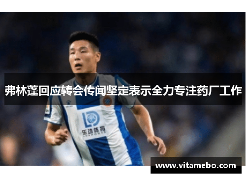 弗林蓬回应转会传闻坚定表示全力专注药厂工作