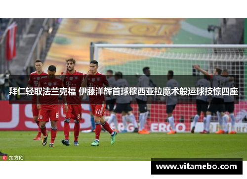 拜仁轻取法兰克福 伊藤洋辉首球穆西亚拉魔术般运球技惊四座