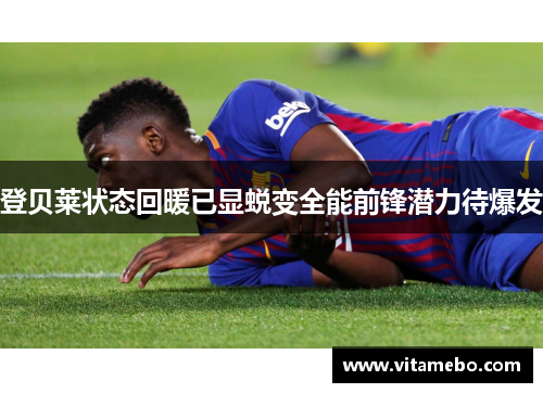 登贝莱状态回暖已显蜕变全能前锋潜力待爆发