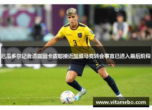 厄瓜多尔记者透露因卡皮耶接近加盟马竞转会事宜已进入最后阶段