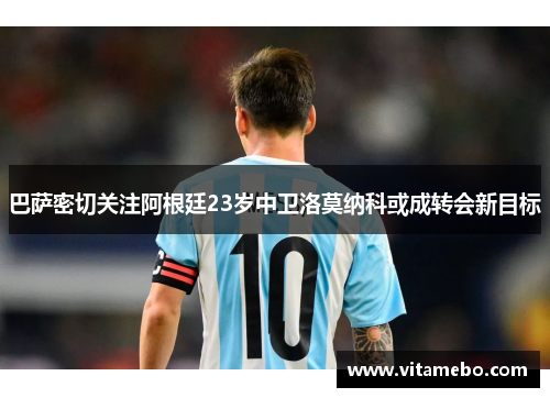 巴萨密切关注阿根廷23岁中卫洛莫纳科或成转会新目标