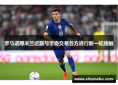 罗马诺曝米兰近期与里奇交易各方进行新一轮接触