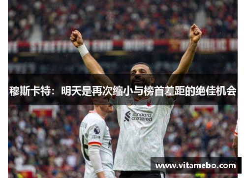 穆斯卡特：明天是再次缩小与榜首差距的绝佳机会