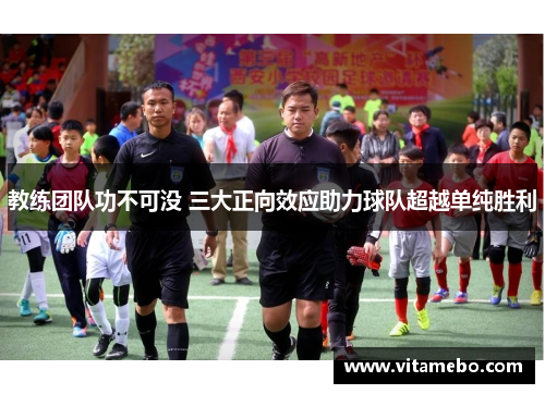 教练团队功不可没 三大正向效应助力球队超越单纯胜利