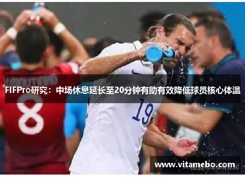 FIFPro研究：中场休息延长至20分钟有助有效降低球员核心体温